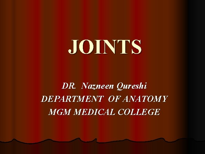 JOINTS DR. Nazneen Qureshi DEPARTMENT OF ANATOMY MGM MEDICAL COLLEGE 