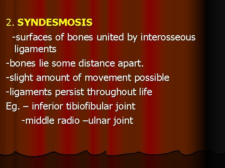 2. SYNDESMOSIS -surfaces of bones united by interosseous ligaments -bones lie some distance apart.