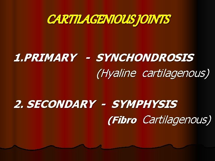 CARTILAGENIOUS JOINTS 1. PRIMARY - SYNCHONDROSIS (Hyaline cartilagenous) 2. SECONDARY - SYMPHYSIS (Fibro Cartilagenous)
