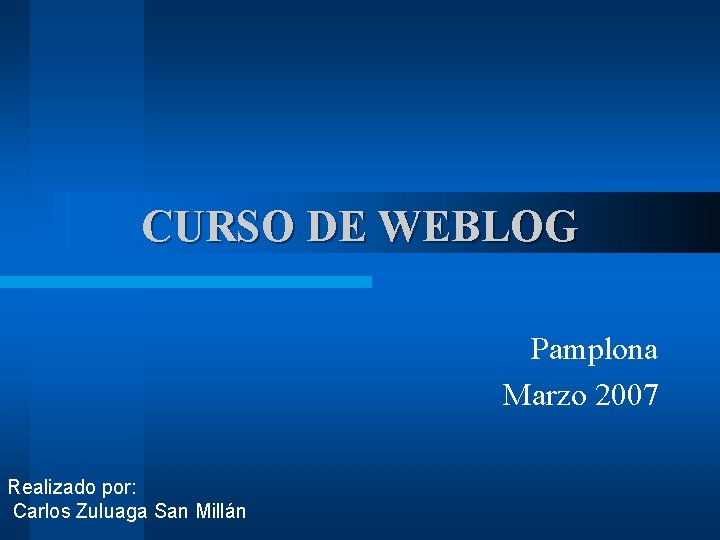 CURSO DE WEBLOG Pamplona Marzo 2007 Realizado por: Carlos Zuluaga San Millán 