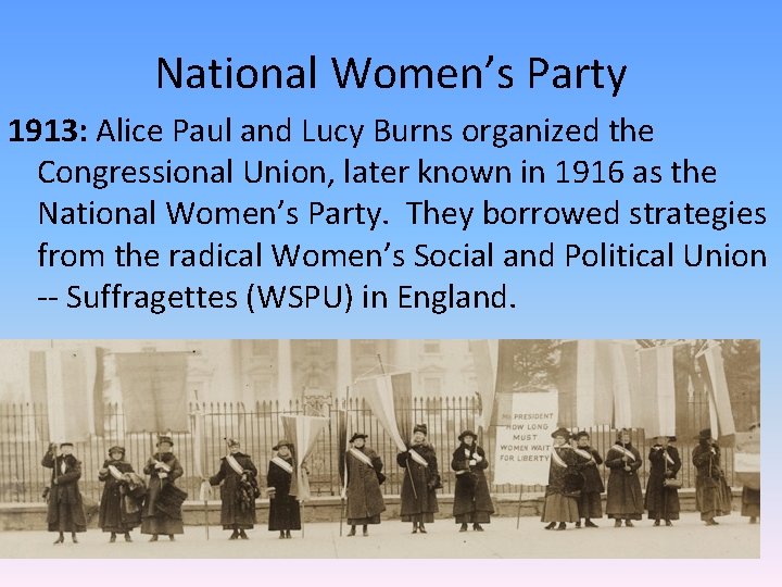 National Women’s Party 1913: Alice Paul and Lucy Burns organized the Congressional Union, later