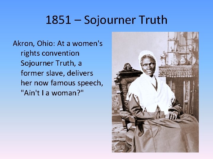 1851 – Sojourner Truth Akron, Ohio: At a women's rights convention Sojourner Truth, a