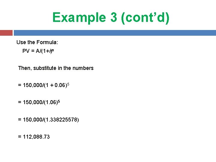 Example 3 (cont’d) Use the Formula: PV = A/(1+i)ⁿ Then, substitute in the numbers