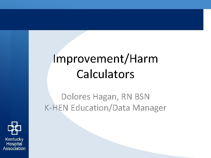 Improvement/Harm Calculators Dolores Hagan, RN BSN K-HEN Education/Data Manager 