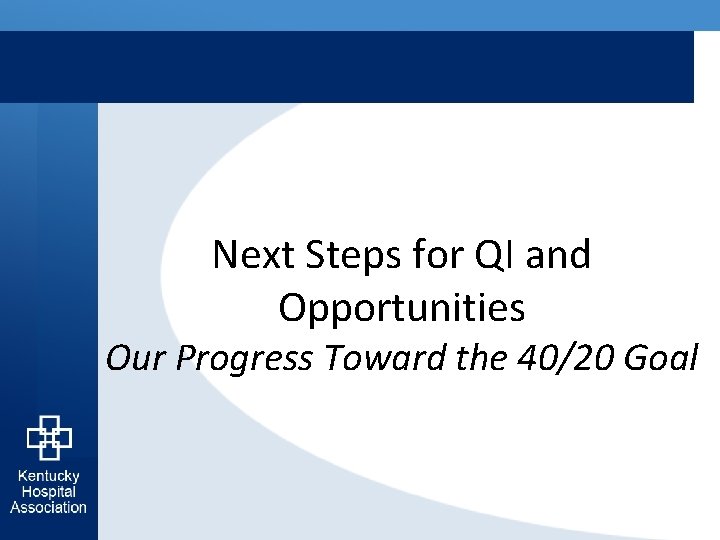 Next Steps for QI and Opportunities Our Progress Toward the 40/20 Goal 