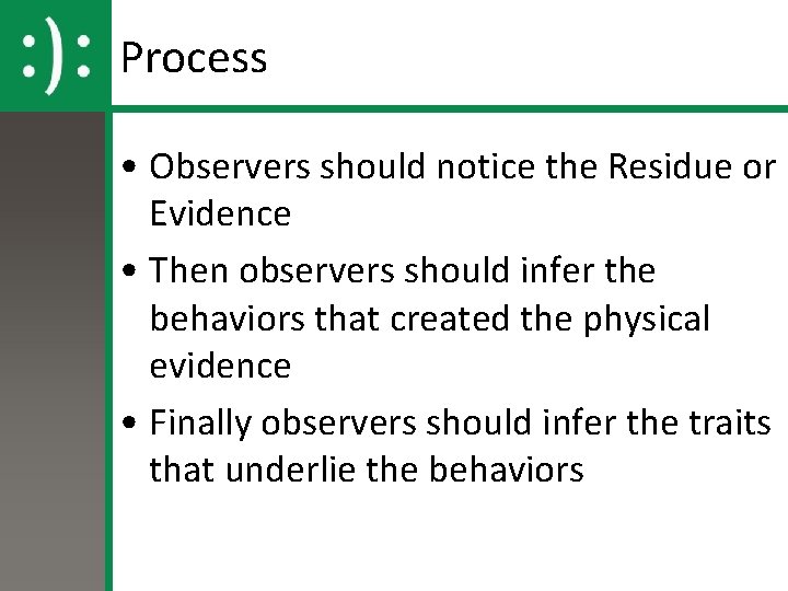 Process • Observers should notice the Residue or Evidence • Then observers should infer