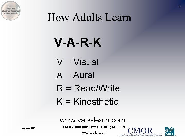 5 How Adults Learn V-A-R-K V = Visual A = Aural R = Read/Write