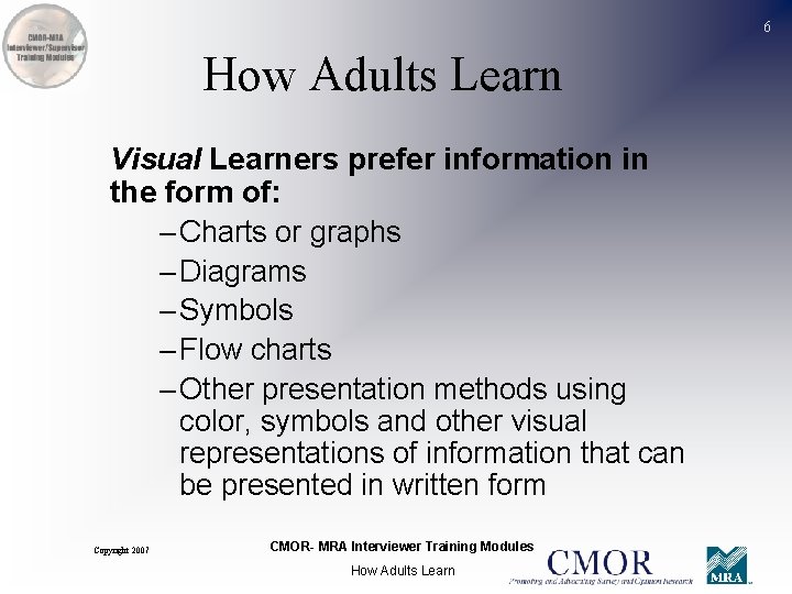 6 How Adults Learn Visual Learners prefer information in the form of: – Charts
