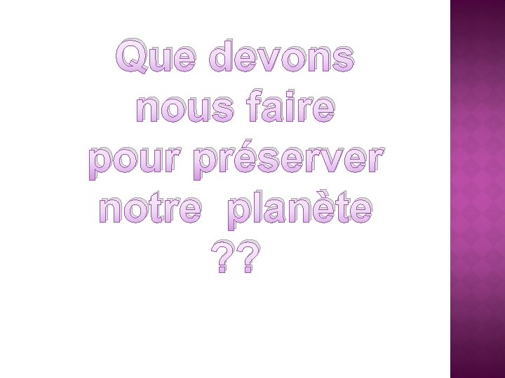 Que devons nous faire pour préserver notre planète ? ? 