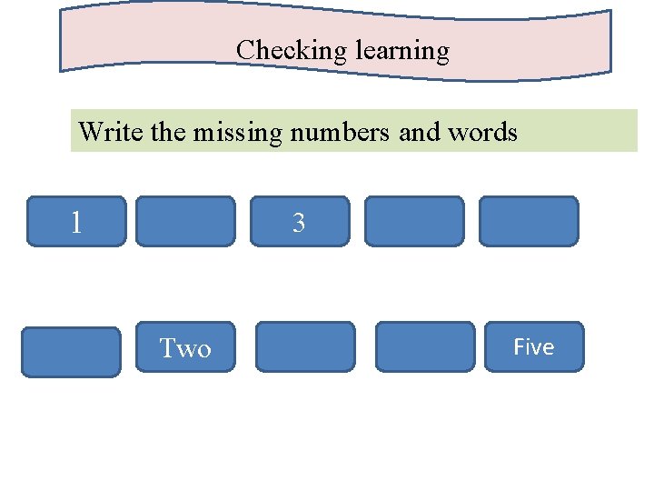 Checking learning Write the missing numbers and words 1 3 Two Five 