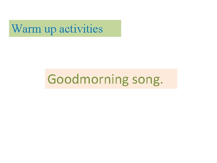 Warm up activities Goodmorning song. 