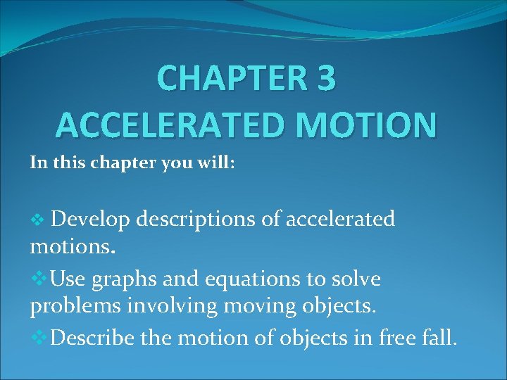 CHAPTER 3 ACCELERATED MOTION In this chapter you will: v Develop descriptions of accelerated