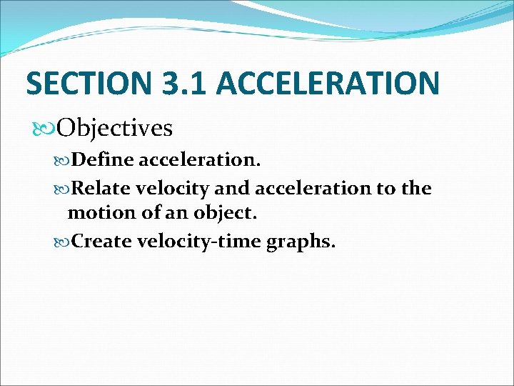 SECTION 3. 1 ACCELERATION Objectives Define acceleration. Relate velocity and acceleration to the motion