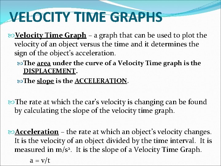 VELOCITY TIME GRAPHS Velocity Time Graph – a graph that can be used to