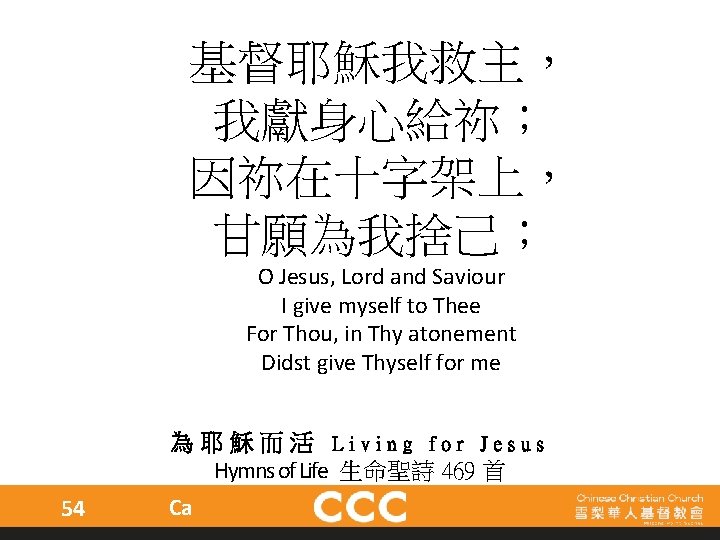 基督耶穌我救主， 我獻身心給祢； 因祢在十字架上， 甘願為我捨己； O Jesus, Lord and Saviour I give myself to Thee