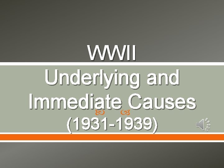 WWII Underlying and Immediate Causes (1931 -1939) 