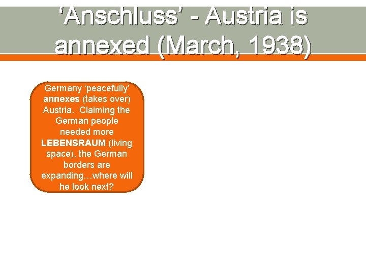 ‘Anschluss’ - Austria is annexed (March, 1938) Germany ‘peacefully’ annexes (takes over) Austria. Claiming