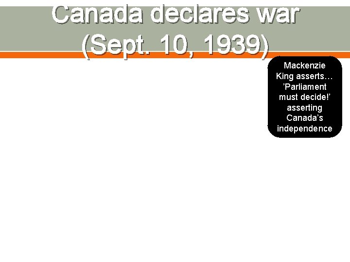 Canada declares war (Sept. 10, 1939) Mackenzie King asserts… ’Parliament must decide!’ asserting Canada’s