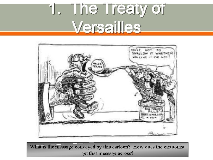1. The Treaty of Versailles What is the message conveyed by this cartoon? How