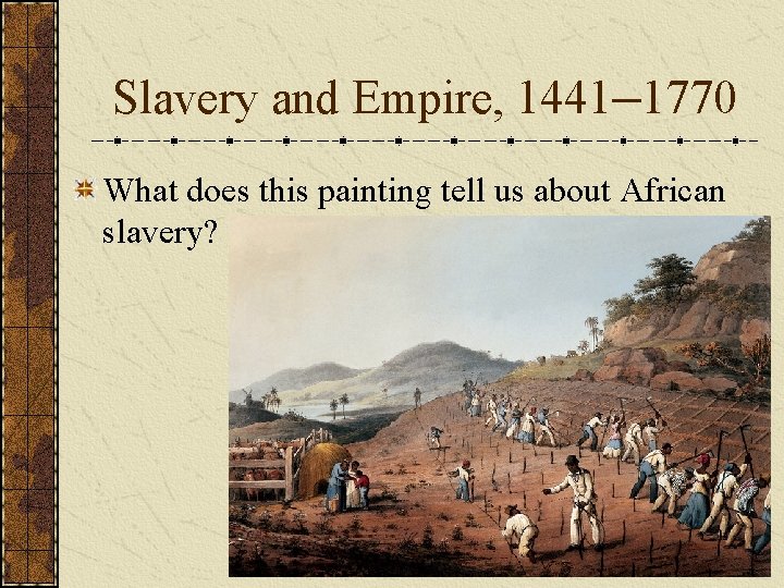Slavery and Empire, 1441– 1770 What does this painting tell us about African slavery?