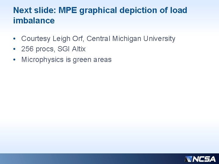Next slide: MPE graphical depiction of load imbalance • Courtesy Leigh Orf, Central Michigan Next slide: MPE graphical depiction of load imbalance • Courtesy Leigh Orf, Central Michigan