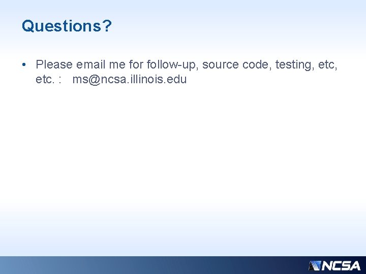 Questions? • Please email me for follow-up, source code, testing, etc. : ms@ncsa. illinois. Questions? • Please email me for follow-up, source code, testing, etc. : ms@ncsa. illinois.