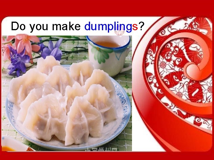 Do you make dumplings? 