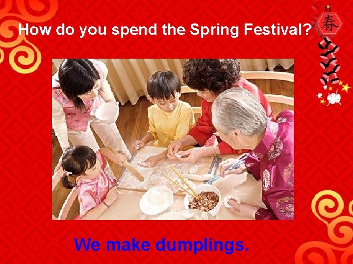 How do you spend the Spring Festival? We make dumplings. 