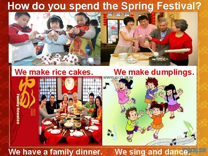 How do you spend the Spring Festival? We make rice cakes. We make dumplings.