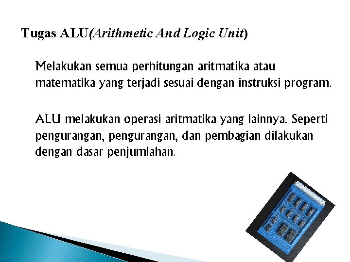 Tugas ALU(Arithmetic And Logic Unit) Melakukan semua perhitungan aritmatika atau matematika yang terjadi sesuai