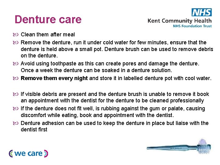 Denture care Clean them after meal Remove the denture, run it under cold water