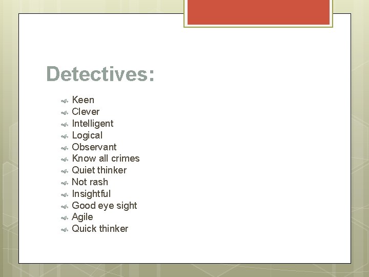 Detectives: Keen Clever Intelligent Logical Observant Know all crimes Quiet thinker Not rash Insightful