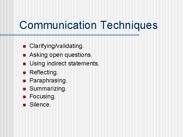 Communication Techniques n n n n Clarifying/validating. Asking open questions. Using indirect statements. Reflecting.