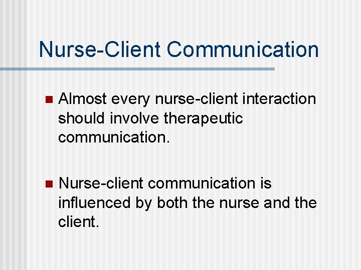 Nurse-Client Communication n Almost every nurse-client interaction should involve therapeutic communication. n Nurse-client communication