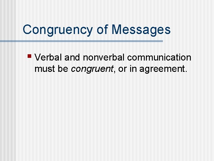 Congruency of Messages § Verbal and nonverbal communication must be congruent, or in agreement.