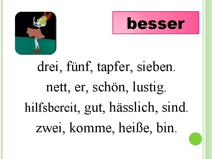 besser drei, fünf, tapfer, sieben. nett, er, schön, lustig. hilfsbereit, gut, hässlich, sind. zwei,