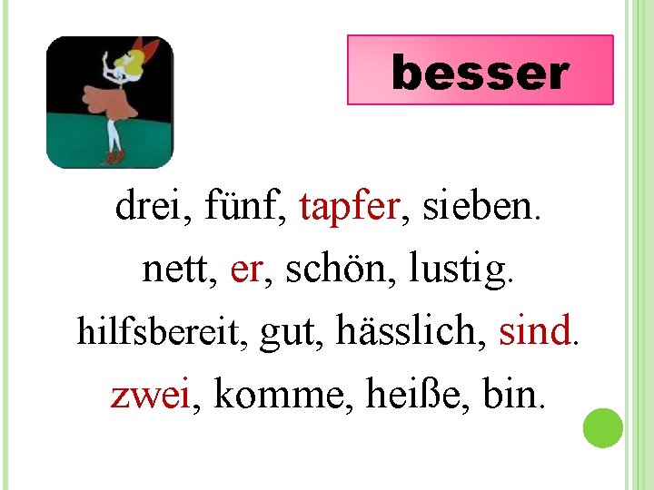 besser drei, fünf, tapfer, sieben. nett, er, schön, lustig. hilfsbereit, gut, hässlich, sind. zwei,