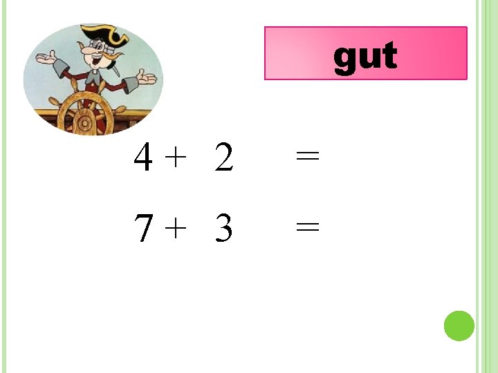 gut 4+ 2 = 7+ 3 = 