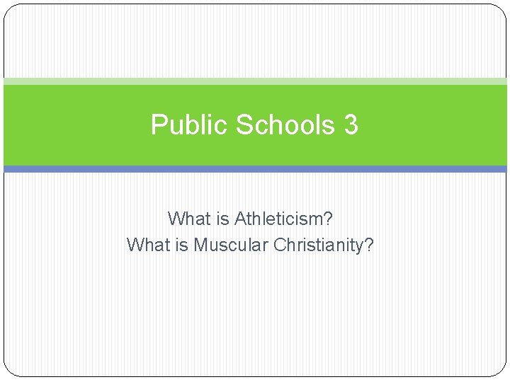 Public Schools 3 What is Athleticism? What is Muscular Christianity? 