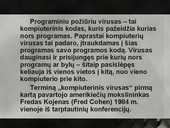 Programiniu požiūriu virusas – tai kompiuterinis kodas, kuris pažeidžia kurias nors programas. Paprastai kompiuterių