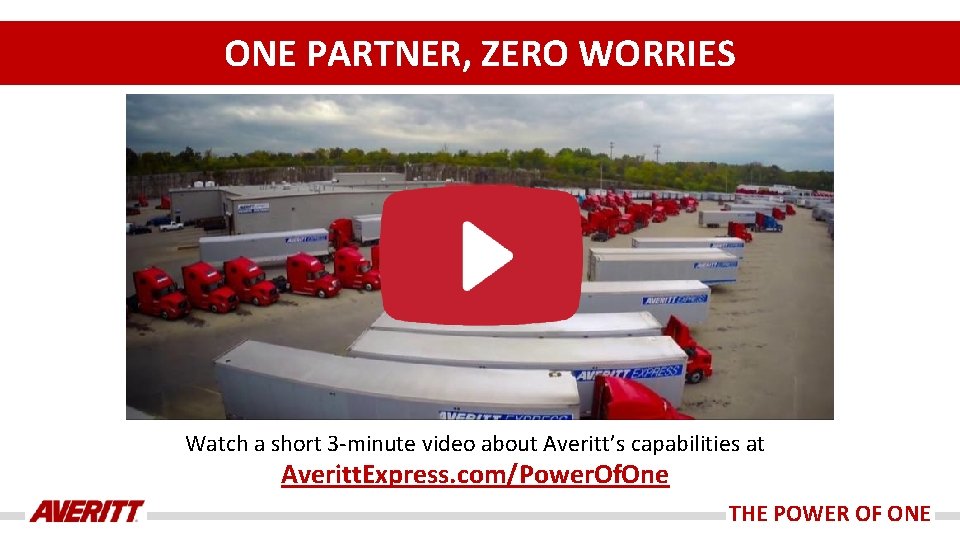 ONE PARTNER, ZERO WORRIES Watch a short 3 -minute video about Averitt’s capabilities at