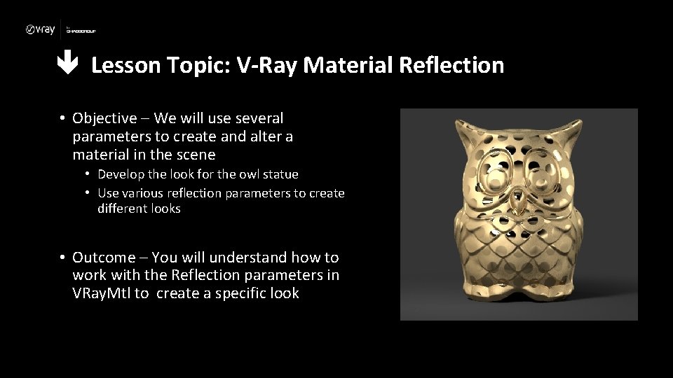  Lesson Topic: V-Ray Material Reflection • Objective – We will use several parameters