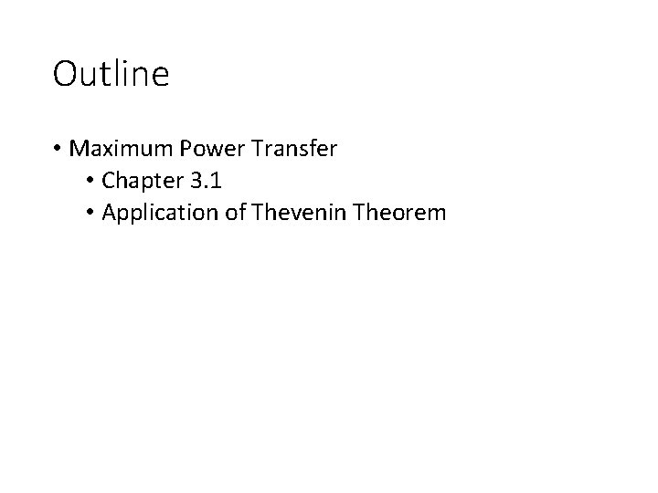 Outline • Maximum Power Transfer • Chapter 3. 1 • Application of Thevenin Theorem