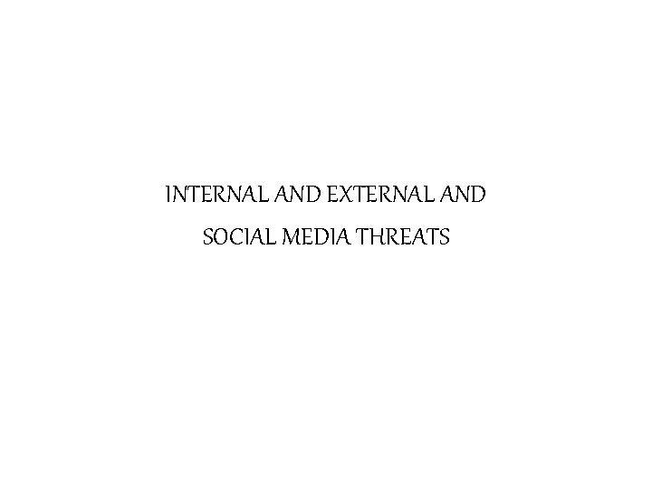 INTERNAL AND EXTERNAL AND SOCIAL MEDIA THREATS 