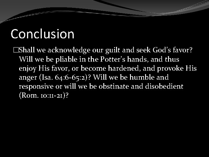 Conclusion �Shall we acknowledge our guilt and seek God’s favor? Will we be pliable