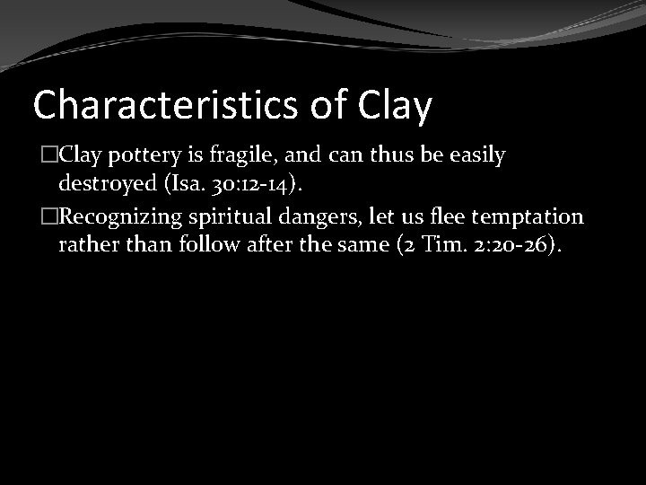 Characteristics of Clay �Clay pottery is fragile, and can thus be easily destroyed (Isa.