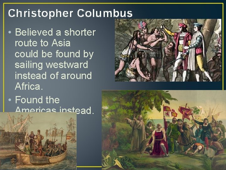 Christopher Columbus • Believed a shorter route to Asia could be found by sailing