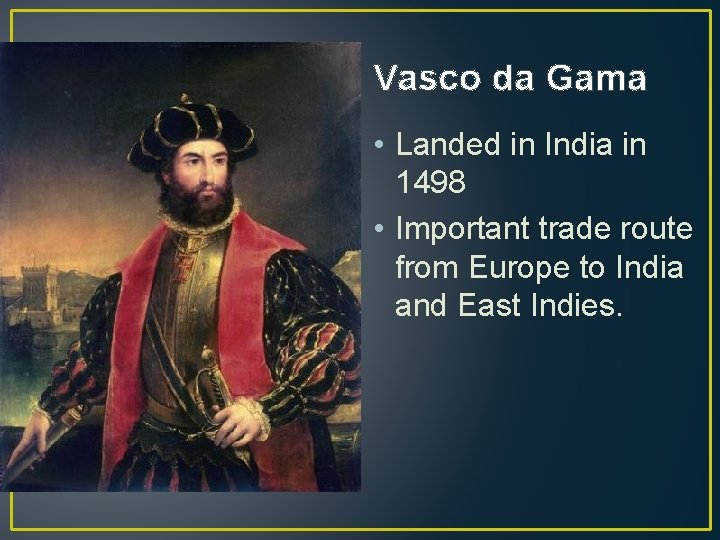 Vasco da Gama • Landed in India in 1498 • Important trade route from