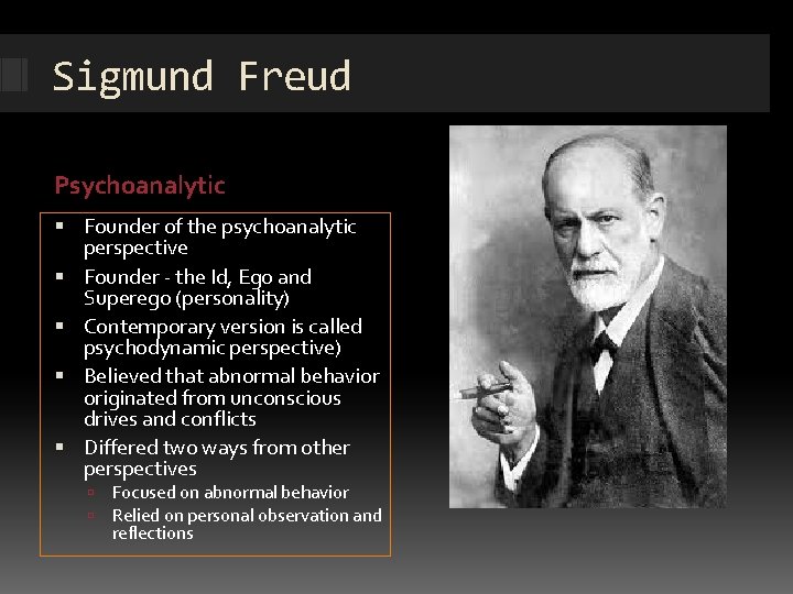 Sigmund Freud Psychoanalytic Founder of the psychoanalytic perspective Founder - the Id, Ego and