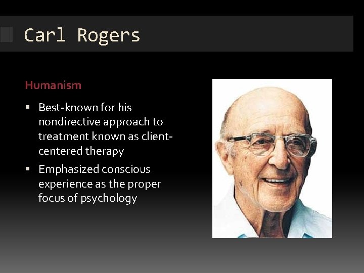 Carl Rogers Humanism Best-known for his nondirective approach to treatment known as clientcentered therapy